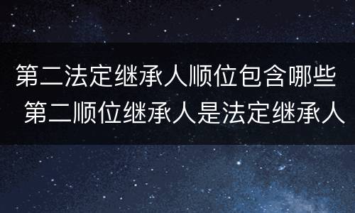 第二法定继承人顺位包含哪些 第二顺位继承人是法定继承人吗