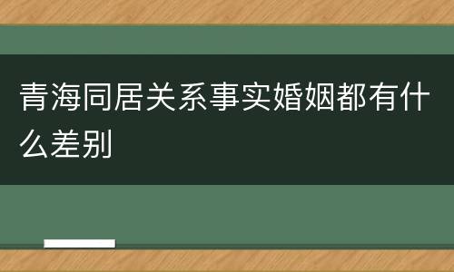 青海同居关系事实婚姻都有什么差别