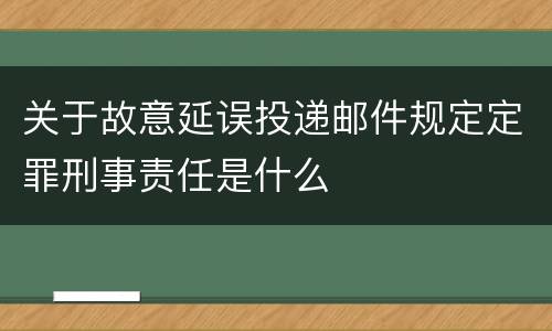 关于故意延误投递邮件规定定罪刑事责任是什么