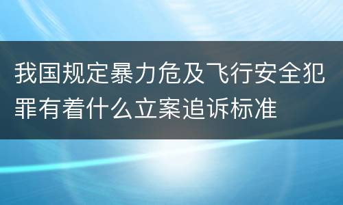 我国规定暴力危及飞行安全犯罪有着什么立案追诉标准