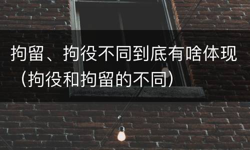 拘留、拘役不同到底有啥体现（拘役和拘留的不同）