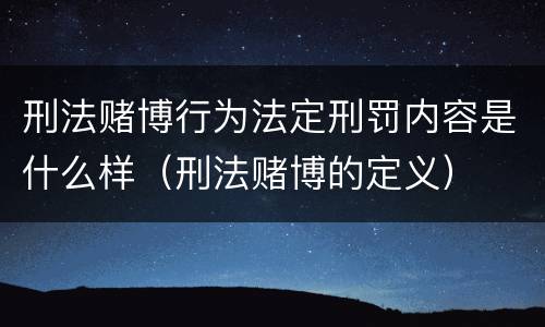刑法赌博行为法定刑罚内容是什么样（刑法赌博的定义）