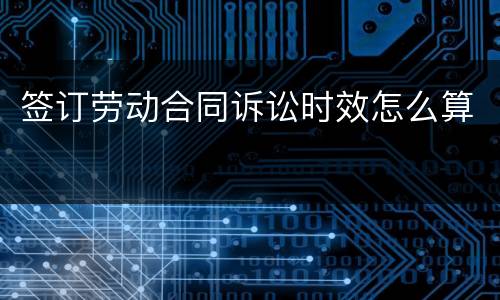 签订劳动合同诉讼时效怎么算