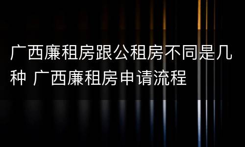 广西廉租房跟公租房不同是几种 广西廉租房申请流程