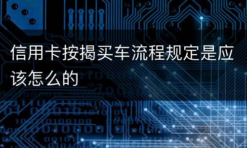信用卡按揭买车流程规定是应该怎么的