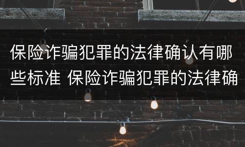 保险诈骗犯罪的法律确认有哪些标准 保险诈骗犯罪的法律确认有哪些标准和规定