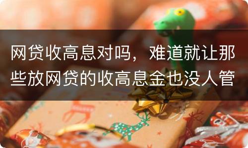网贷收高息对吗，难道就让那些放网贷的收高息金也没人管得了