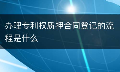 办理专利权质押合同登记的流程是什么