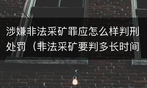 涉嫌非法采矿罪应怎么样判刑处罚（非法采矿要判多长时间）