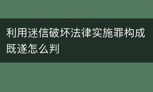 利用迷信破坏法律实施罪构成既遂怎么判