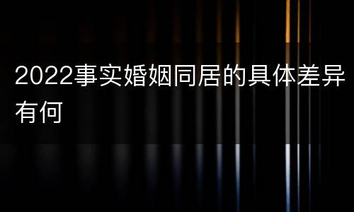 2022事实婚姻同居的具体差异有何