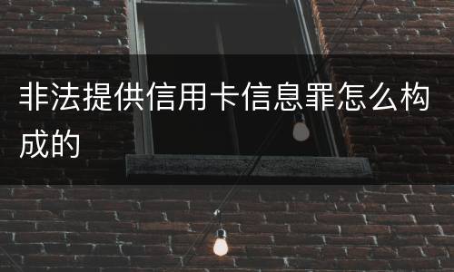 非法提供信用卡信息罪怎么构成的