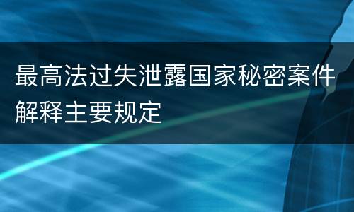 最高法过失泄露国家秘密案件解释主要规定