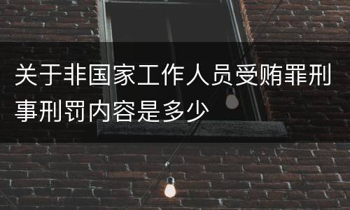 关于非国家工作人员受贿罪刑事刑罚内容是多少