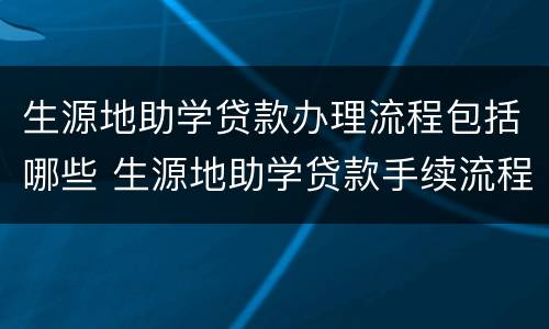 生源地助学贷款办理流程包括哪些 生源地助学贷款手续流程