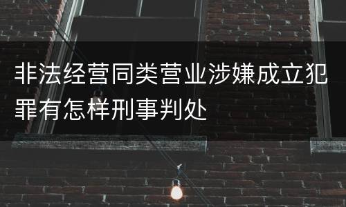 非法经营同类营业涉嫌成立犯罪有怎样刑事判处