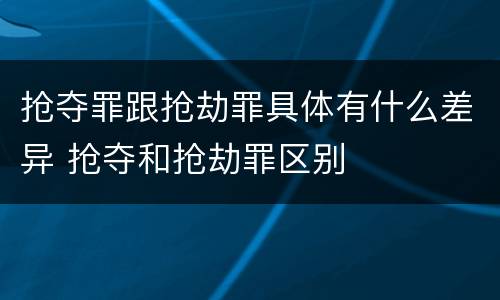 抢夺罪跟抢劫罪具体有什么差异 抢夺和抢劫罪区别