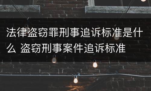 法律盗窃罪刑事追诉标准是什么 盗窃刑事案件追诉标准