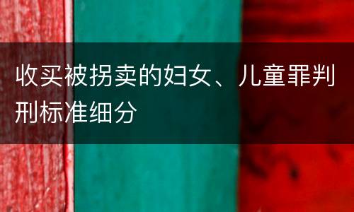 收买被拐卖的妇女、儿童罪判刑标准细分