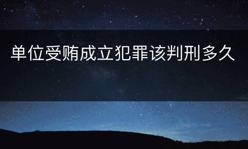 单位受贿成立犯罪该判刑多久