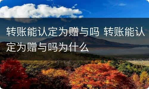 转账能认定为赠与吗 转账能认定为赠与吗为什么