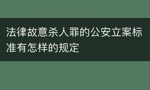 法律故意杀人罪的公安立案标准有怎样的规定