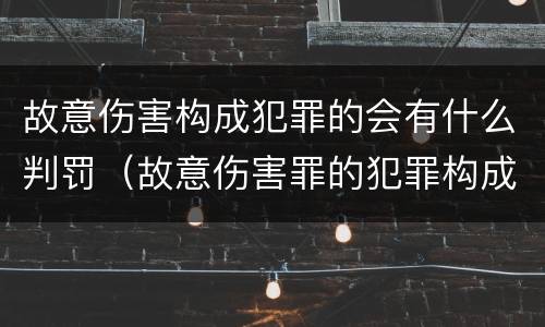 故意伤害构成犯罪的会有什么判罚（故意伤害罪的犯罪构成）