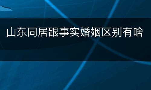 山东同居跟事实婚姻区别有啥