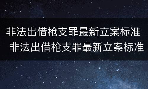 非法出借枪支罪最新立案标准 非法出借枪支罪最新立案标准是多少