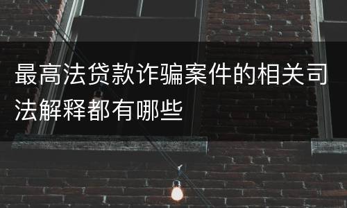 最高法贷款诈骗案件的相关司法解释都有哪些