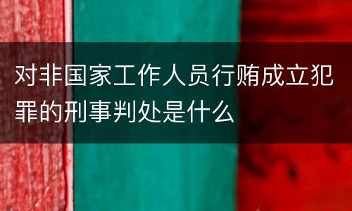 对非国家工作人员行贿成立犯罪的刑事判处是什么