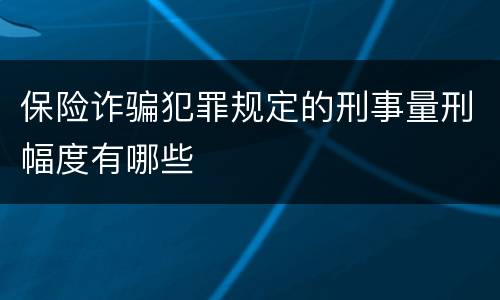 保险诈骗犯罪规定的刑事量刑幅度有哪些