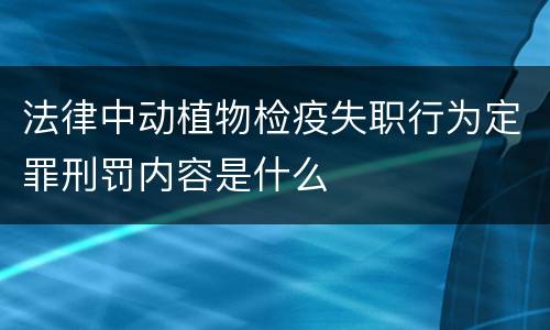 法律中动植物检疫失职行为定罪刑罚内容是什么