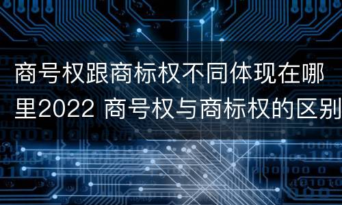 商号权跟商标权不同体现在哪里2022 商号权与商标权的区别