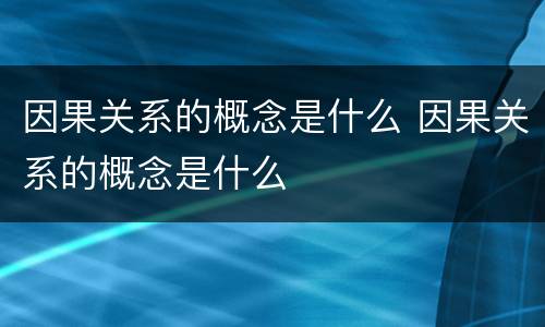 因果关系的概念是什么 因果关系的概念是什么