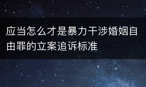 应当怎么才是暴力干涉婚姻自由罪的立案追诉标准