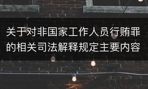 关于对非国家工作人员行贿罪的相关司法解释规定主要内容都有哪些