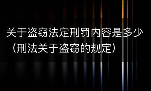 关于盗窃法定刑罚内容是多少（刑法关于盗窃的规定）