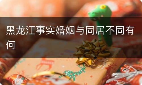 黑龙江事实婚姻与同居不同有何
