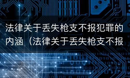 法律关于丢失枪支不报犯罪的内涵（法律关于丢失枪支不报犯罪的内涵的规定）
