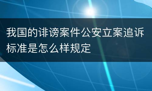 我国的诽谤案件公安立案追诉标准是怎么样规定