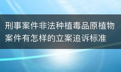 刑事案件非法种植毒品原植物案件有怎样的立案追诉标准