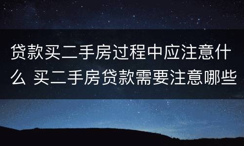 贷款买二手房过程中应注意什么 买二手房贷款需要注意哪些问题