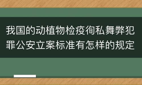 我国的动植物检疫徇私舞弊犯罪公安立案标准有怎样的规定