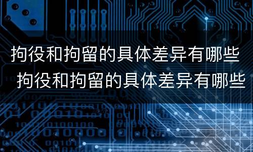 拘役和拘留的具体差异有哪些 拘役和拘留的具体差异有哪些内容