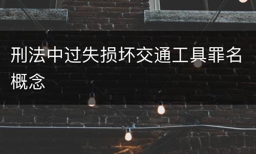 刑法中过失损坏交通工具罪名概念