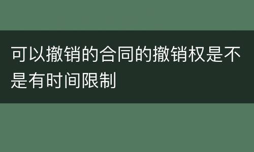 可以撤销的合同的撤销权是不是有时间限制