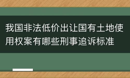 我国非法低价出让国有土地使用权案有哪些刑事追诉标准