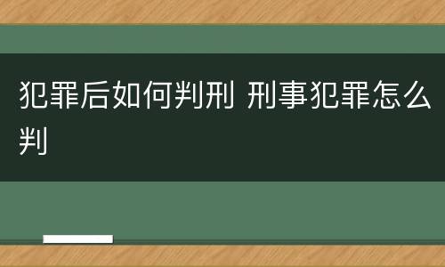 犯罪后如何判刑 刑事犯罪怎么判