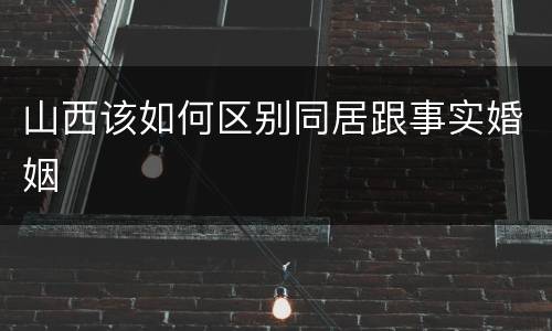 山西该如何区别同居跟事实婚姻